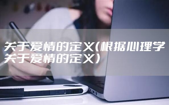 关于爱情的定义（根据心理学关于爱情的定义）