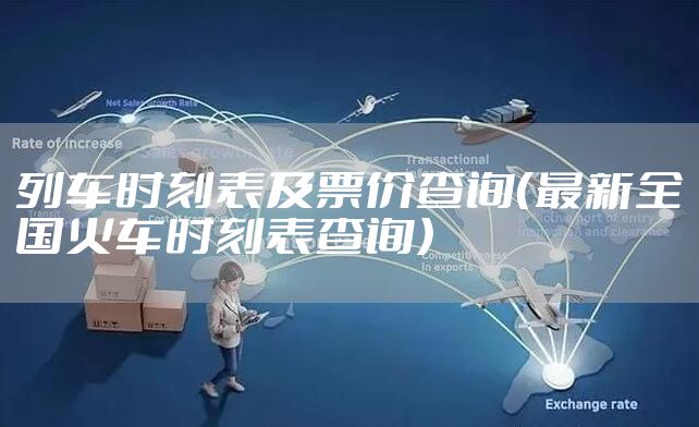 列车时刻表及票价查询（最新全国火车时刻表查询）