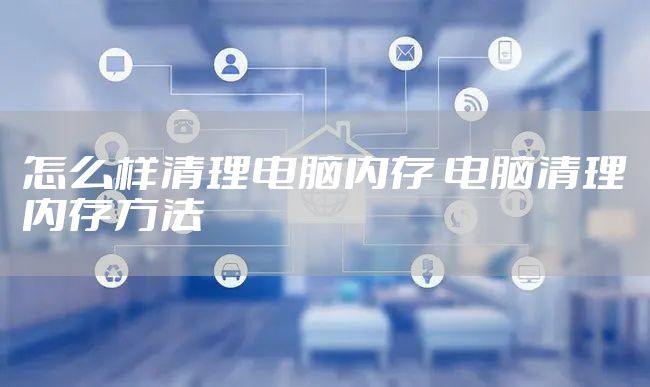 怎么样清理电脑内存 电脑清理内存方法