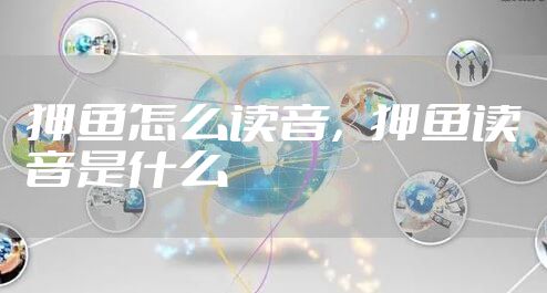 狎鱼怎么读音，狎鱼读音是什么