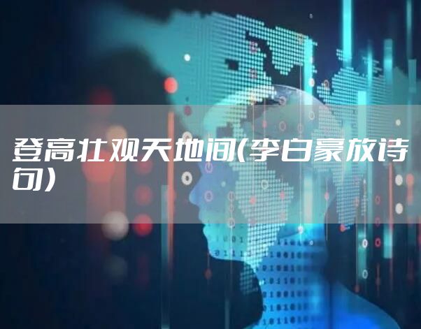 登高壮观天地间（李白豪放诗句）