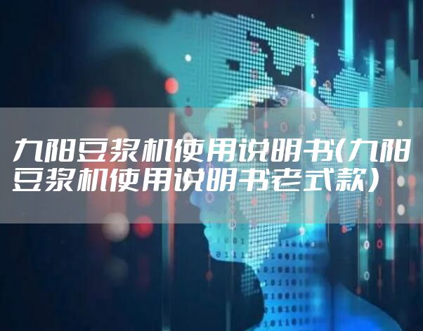 九阳豆浆机使用说明书（九阳豆浆机使用说明书老式款）