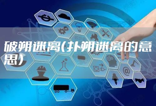 破朔迷离（扑朔迷离的意思）