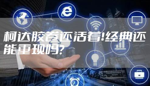 柯达胶卷还活着！经典还能重现吗？