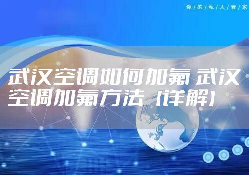 武汉空调如何加氟 武汉空调加氟方法【详解】