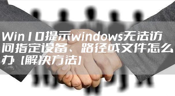 Win10提示windows无法访问指定设备、路径或文件怎么办【解决方法】