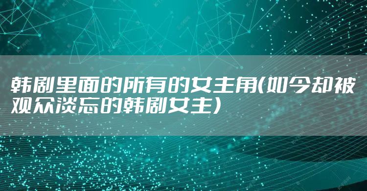 韩剧里面的所有的女主角（如今却被观众淡忘的韩剧女主）