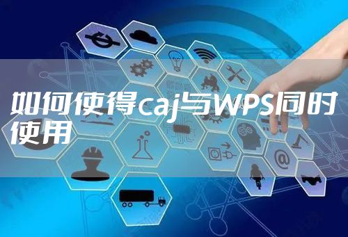 如何使得caj与WPS同时使用