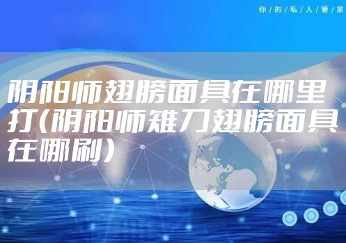 阴阳师翅膀面具在哪里打（阴阳师雉刀翅膀面具在哪刷）