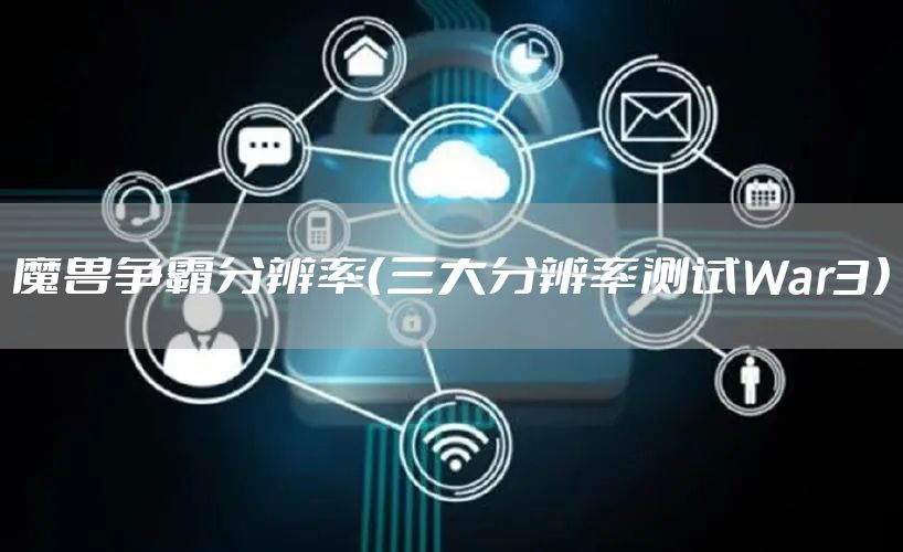 魔兽争霸分辨率（三大分辨率测试War3）