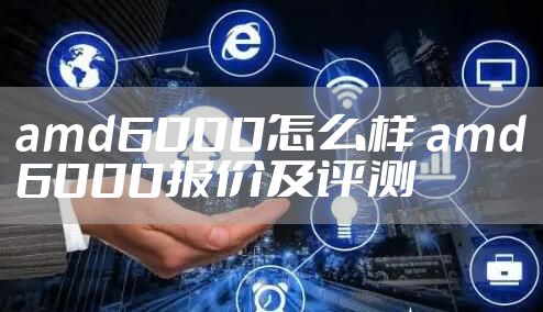 amd6000怎么样 amd6000报价及评测