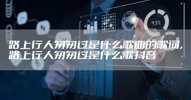 路上行人匆匆过是什么歌曲的歌词，路上行人匆匆过是什么歌抖音