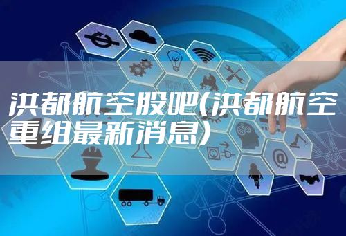 洪都航空股吧（洪都航空重组最新消息）