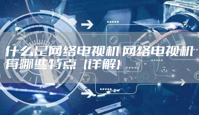 什么是网络电视机 网络电视机有哪些特点【详解】