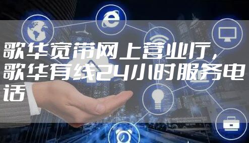歌华宽带网上营业厅，歌华有线24小时服务电话