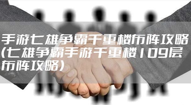 手游七雄争霸千重楼布阵攻略（七雄争霸手游千重楼109层布阵攻略）