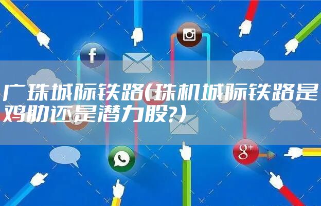 广珠城际铁路（珠机城际铁路是鸡肋还是潜力股？）