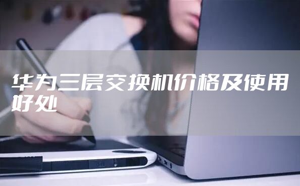 华为三层交换机价格及使用好处