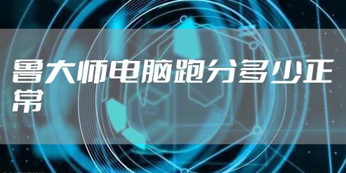 鲁大师电脑跑分多少正常