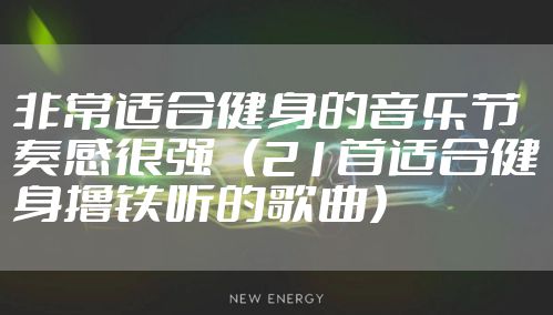 非常适合健身的音乐节奏感很强   （21首适合健身撸铁听的歌曲）