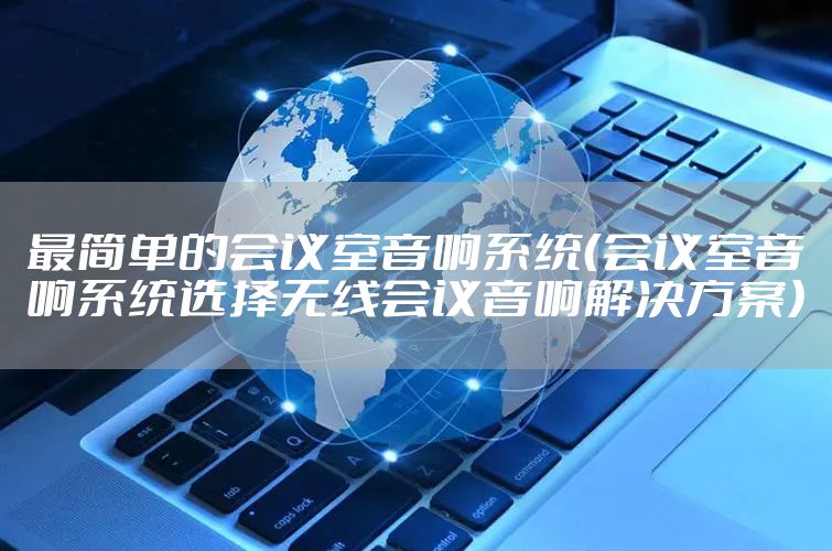 最简单的会议室音响系统（会议室音响系统选择无线会议音响解决方案）