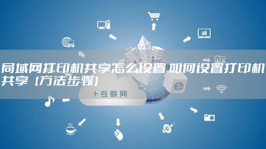 局域网打印机共享怎么设置 如何设置打印机共享【方法步骤】