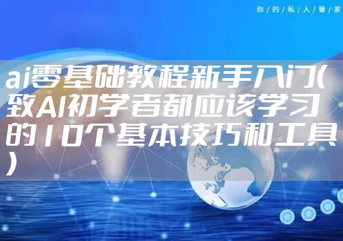 ai零基础教程新手入门（致AI初学者都应该学习的10个基本技巧和工具）