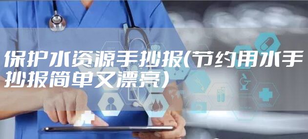 保护水资源手抄报（节约用水手抄报简单又漂亮）