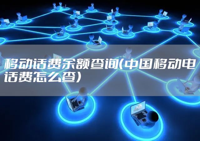 移动话费余额查询（中国移动电话费怎么查）