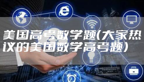 美国高考数学题（大家热议的美国数学高考题）