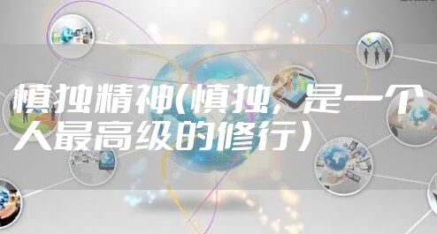 慎独精神（慎独，是一个人最高级的修行）