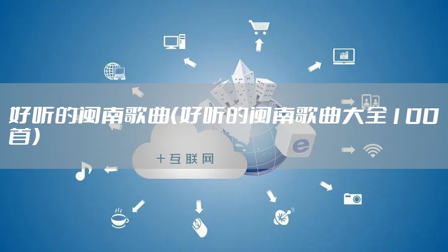 好听的闽南歌曲（好听的闽南歌曲大全100首）