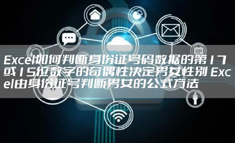 Excel如何判断身份证号码数据的第17或15位数字的奇偶性决定男女性别 Excel由身份证号判断男女的公式方法