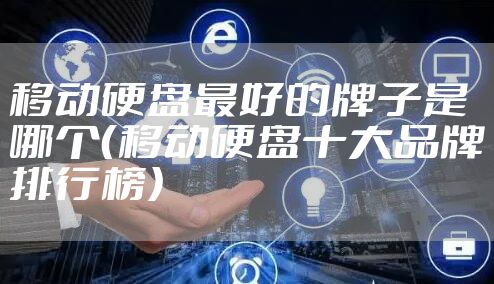 移动硬盘最好的牌子是哪个（移动硬盘十大品牌排行榜）