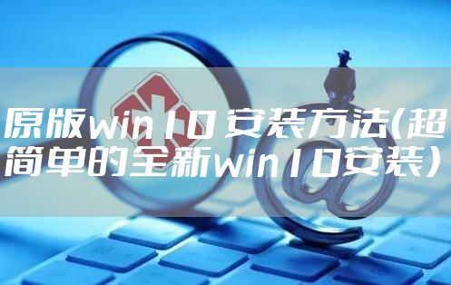 原版win10 安装方法（超简单的全新win10安装）