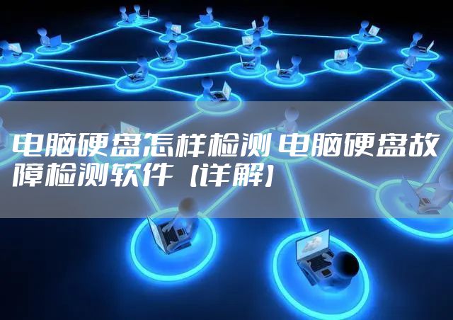 电脑硬盘怎样检测 电脑硬盘故障检测软件【详解】