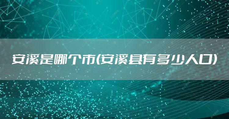 安溪是哪个市(安溪县有多少人口)