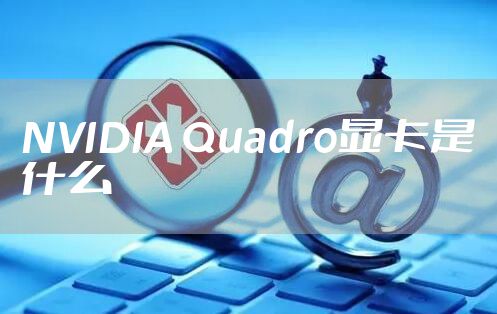 NVIDIA Quadro显卡是什么