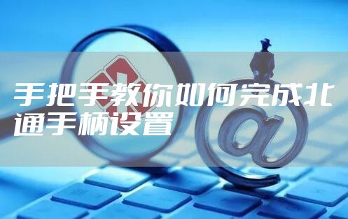 手把手教你如何完成北通手柄设置
