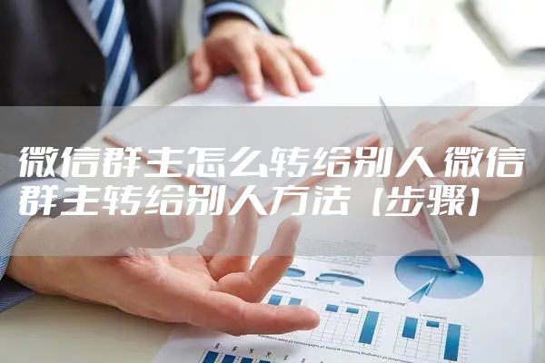 微信群主怎么转给别人 微信群主转给别人方法【步骤】