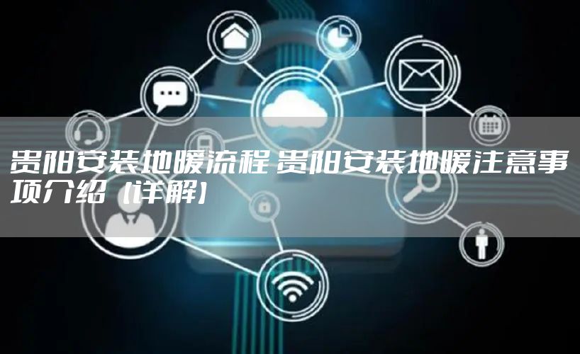 贵阳安装地暖流程 贵阳安装地暖注意事项介绍【详解】