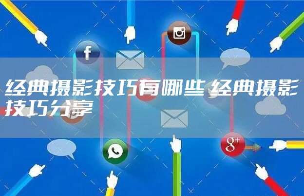 经典摄影技巧有哪些 经典摄影技巧分享