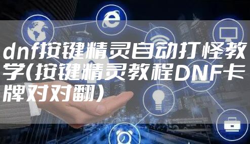 dnf按键精灵自动打怪教学（按键精灵教程DNF卡牌对对翻）