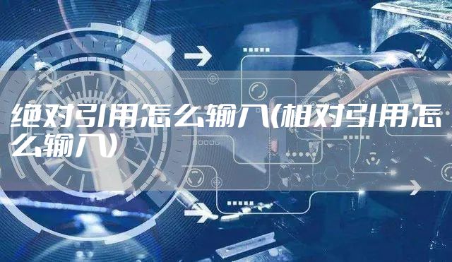 绝对引用怎么输入(相对引用怎么输入)