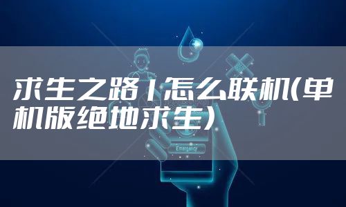 求生之路1怎么联机（单机版绝地求生）