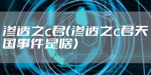 渗透之c君（渗透之c君天国事件是啥）