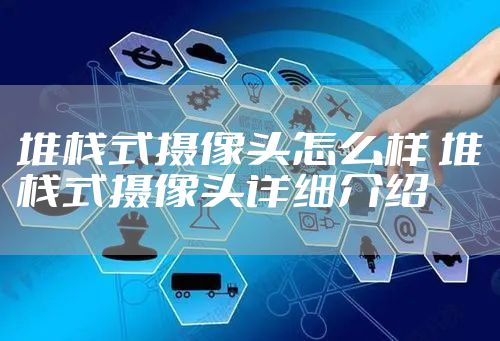 堆栈式摄像头怎么样 堆栈式摄像头详细介绍