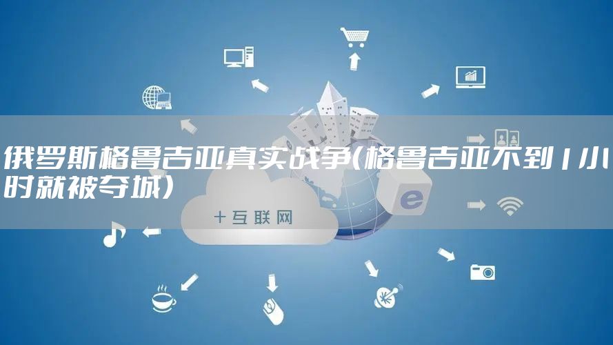俄罗斯格鲁吉亚真实战争（格鲁吉亚不到1小时就被夺城）