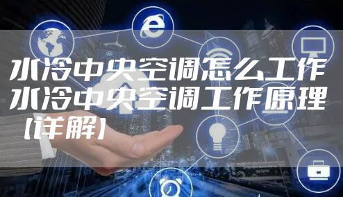 水冷中央空调怎么工作 水冷中央空调工作原理【详解】