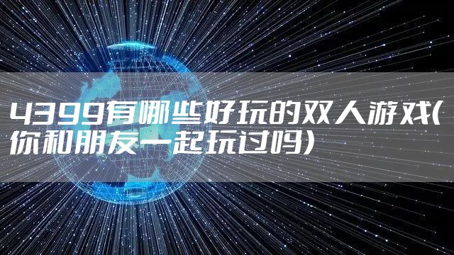 4399有哪些好玩的双人游戏（你和朋友一起玩过吗）